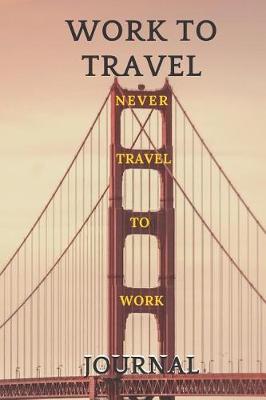 Book cover for Work To Travel Never Travel To Work Journal