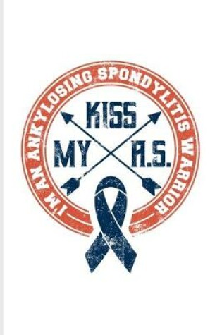 Cover of Kiss My A.S. I'm An Ankylosing Spondylitis Warrior