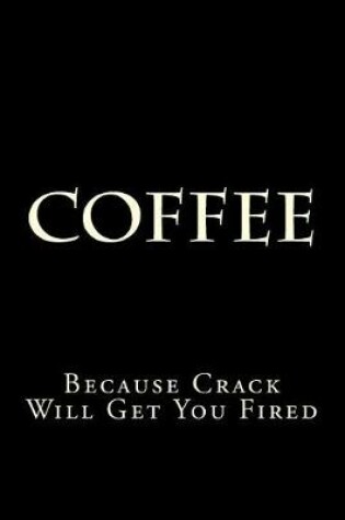 Cover of Coffee Because Crack Will Get You Fired