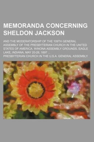 Cover of Memoranda Concerning Sheldon Jackson; And the Moderatorship of the 109th General Assembly of the Presbyterian Church in the United States of America. Winona Assembly Grounds, Eagle Lake, Indiana, May 20-28, 1897