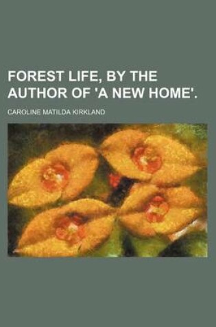 Cover of Forest Life, by the Author of 'a New Home'.
