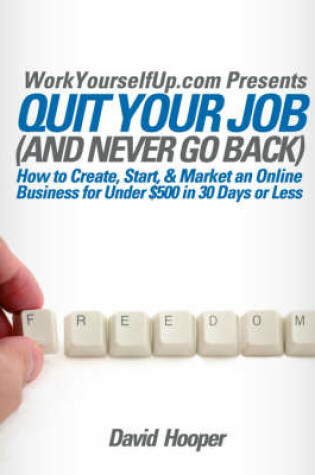 Cover of Quit Your Job (and Never Go Back) - How to Create, Start, & Market an Online Business for Under $500 in 30 Days or Less (WorkYourselfUp.Com Presents)