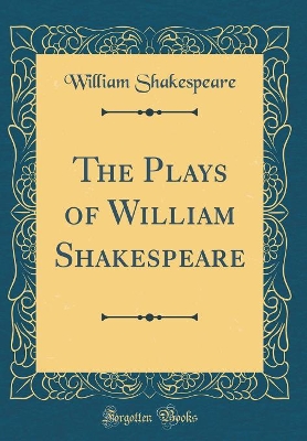 Book cover for The Plays of William Shakespeare (Classic Reprint)
