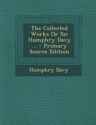 Book cover for The Collected Works or Sir Humphry Davy ... - Primary Source Edition