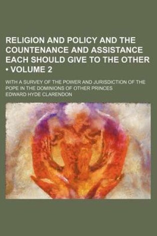 Cover of Religion and Policy and the Countenance and Assistance Each Should Give to the Other (Volume 2); With a Survey of the Power and Jurisdiction of the Pope in the Dominions of Other Princes