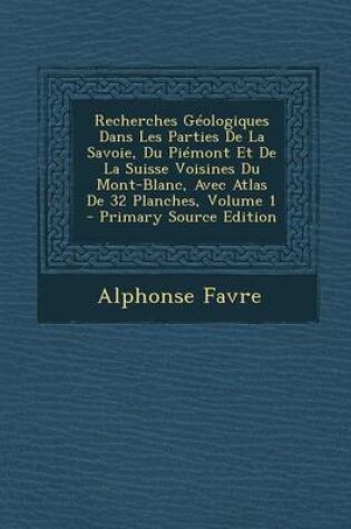 Cover of Recherches G ologiques Dans Les Parties de la Savoie, Du Pi mont Et de la Suisse Voisines Du Mont-Blanc, Avec Atlas de 32 Planches, Volume 1