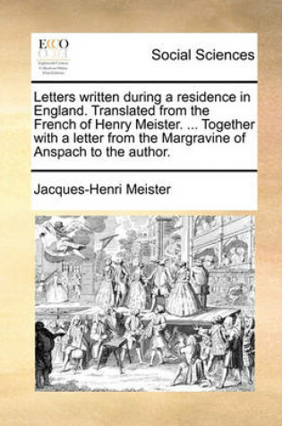 Cover of Letters Written During a Residence in England. Translated from the French of Henry Meister. ... Together with a Letter from the Margravine of Anspach to the Author.