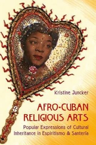 Cover of Afro-Cuban Religious Arts of Cultural Inheritance in Espiritismo and Santeria