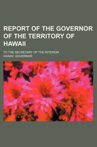 Cover of Report of the Governor of the Territory of Hawaii; To the Secretary of the Interior