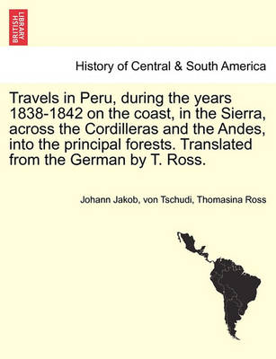 Book cover for Travels in Peru, During the Years 1838-1842 on the Coast, in the Sierra, Across the Cordilleras and the Andes, Into the Principal Forests. Translated from the German by T. Ross.