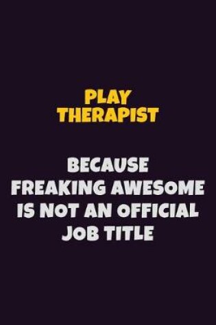 Cover of Play Therapist, Because Freaking Awesome Is Not An Official Job Title