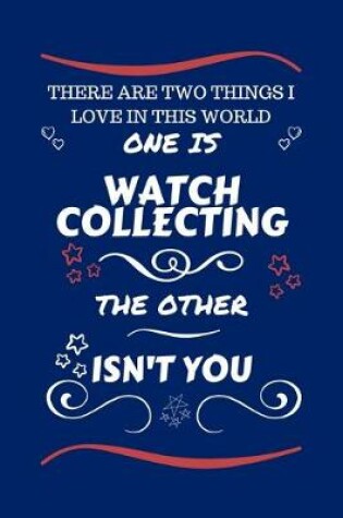 Cover of There Are Two Things I Love In This World One Is Watch Collecting The Other Isn't You