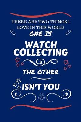 Book cover for There Are Two Things I Love In This World One Is Watch Collecting The Other Isn't You