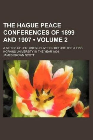 Cover of The Hague Peace Conferences of 1899 and 1907 (Volume 2); A Series of Lectures Delivered Before the Johns Hopkins University in the Year 1908