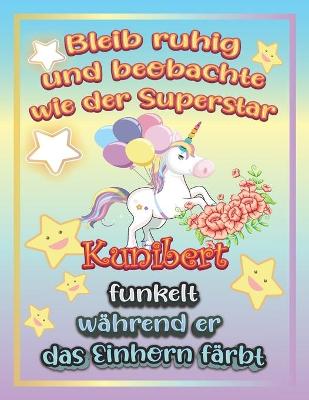 Book cover for Bleib ruhig und beobachte wie Superstar Kunibert funkelt während sie das Einhorn färbt