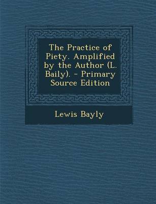 Book cover for The Practice of Piety. Amplified by the Author (L. Baily). - Primary Source Edition