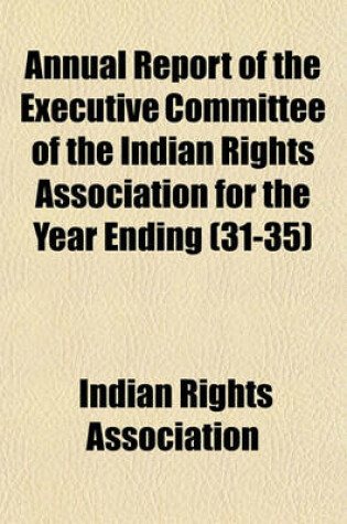 Cover of Annual Report of the Executive Committee of the Indian Rights Association for the Year Ending (Volume 31-35)