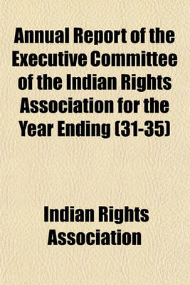 Book cover for Annual Report of the Executive Committee of the Indian Rights Association for the Year Ending (Volume 31-35)