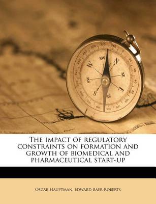 Book cover for The Impact of Regulatory Constraints on Formation and Growth of Biomedical and Pharmaceutical Start-Up