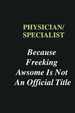 Cover of Physician/Specialist Because Freeking Awsome is Not An Official Title