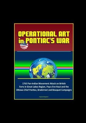 Book cover for Operational Art in Pontiac's War - 1763 Pan-Indian Movement Attack on British Forts in Great Lakes Region, Pays d'en Haut and the Ottawa Chief Pontiac, Bradstreet and Bouquet Campaigns