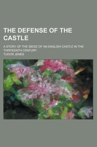 Cover of The Defense of the Castle; A Story of the Siege of an English Castle in the Thirteenth Century