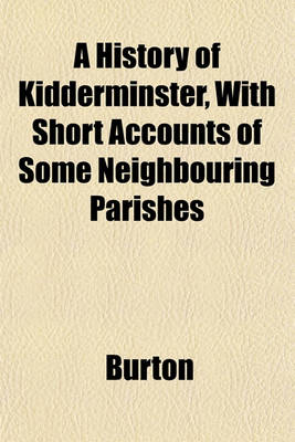 Book cover for A History of Kidderminster, with Short Accounts of Some Neighbouring Parishes