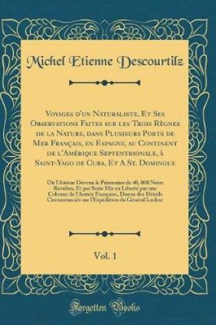 Cover of Voyages d'Un Naturaliste, Et Ses Observations Faites Sur Les Trois Règnes de la Nature, Dans Plusieurs Ports de Mer Français, En Espagne, Au Continent de l'Amérique Septentrionale, À Saint-Yago de Cuba, Et a St. Domingue, Vol. 1