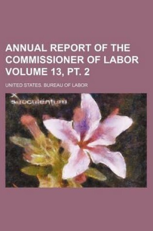 Cover of Annual Report of the Commissioner of Labor Volume 13, PT. 2