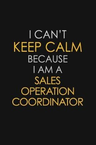 Cover of I Can't Keep Calm Because I Am A Sales Operation Coordinator