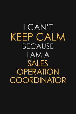 Book cover for I Can't Keep Calm Because I Am A Sales Operation Coordinator