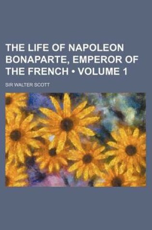 Cover of The Life of Napoleon Bonaparte, Emperor of the French (Volume 1)