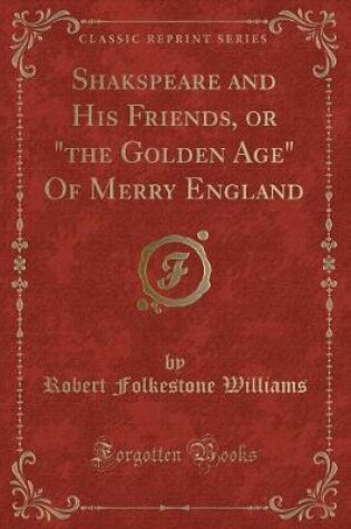 Cover of Shakspeare and His Friends, or "the Golden Age" of Merry England (Classic Reprint)