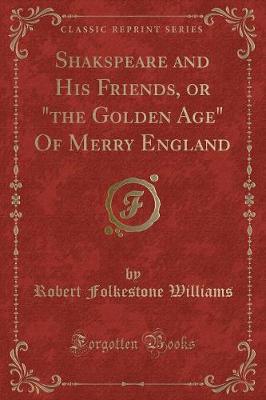 Book cover for Shakspeare and His Friends, or "the Golden Age" of Merry England (Classic Reprint)