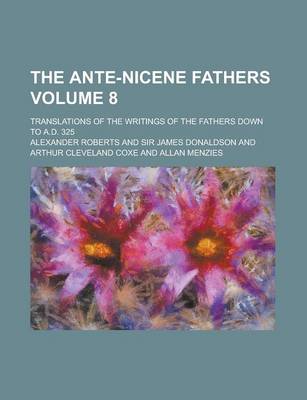 Book cover for The Ante-Nicene Fathers; Translations of the Writings of the Fathers Down to A.D. 325 Volume 8