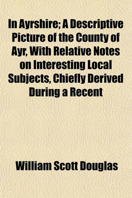 Book cover for In Ayrshire; A Descriptive Picture of the County of Ayr, with Relative Notes on Interesting Local Subjects, Chiefly Derived During a Recent