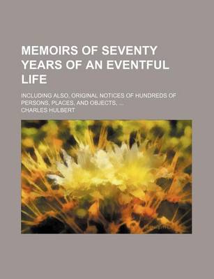 Book cover for Memoirs of Seventy Years of an Eventful Life; Including Also, Original Notices of Hundreds of Persons, Places, and Objects, ...