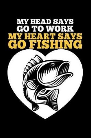 Cover of My Head Says Go To Work My Heart Says Go Fishing