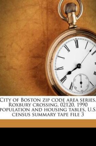 Cover of City of Boston Zip Code Area Series, Roxbury Crossing, 02120, 1990 Population and Housing Tables, U.S. Census Summary Tape File 3