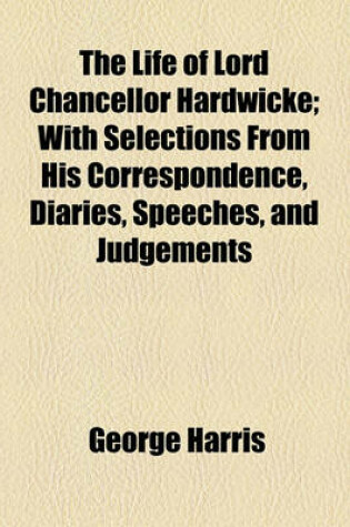 Cover of The Life of Lord Chancellor Hardwicke; With Selections from His Correspondence, Diaries, Speeches, and Judgements