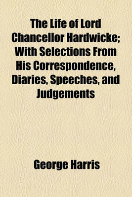 Book cover for The Life of Lord Chancellor Hardwicke; With Selections from His Correspondence, Diaries, Speeches, and Judgements