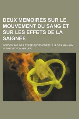 Cover of Deux Memoires Sur Le Mouvement Du Sang Et Sur Les Effets de La Saignee; Fondes Sur Des Experiences Faites Sur Des Animaux