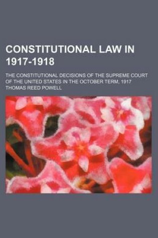 Cover of Constitutional Law in 1917-1918; The Constitutional Decisions of the Supreme Court of the United States in the October Term, 1917