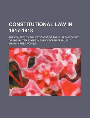 Book cover for Constitutional Law in 1917-1918; The Constitutional Decisions of the Supreme Court of the United States in the October Term, 1917