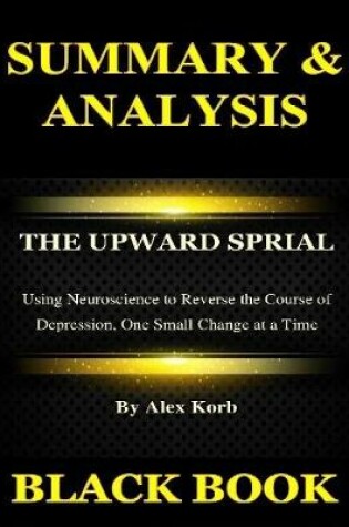 Cover of Summary & Analysis : The Upward Spiral By Alex Korb :  Using Neuroscience to Reverse the Course of Depression, One Small Change at a Time