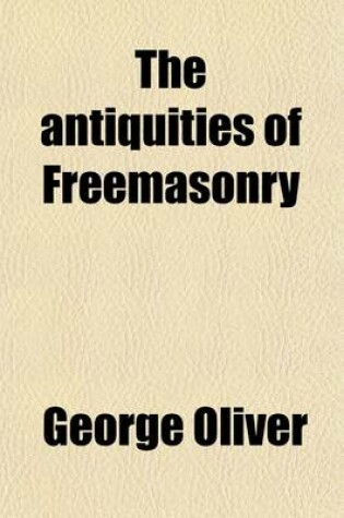 Cover of The Antiquities of Freemasonry; Comprising Illustrations of the Five Grand Periods of Masonry, from the Creation of the World to the Dedication of King Solomon's Temple