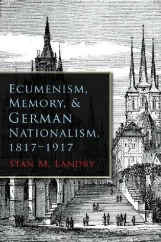Cover of Ecumenism, Memory, & German Nationalism, 1817-1917