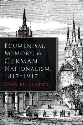 Book cover for Ecumenism, Memory, & German Nationalism, 1817-1917