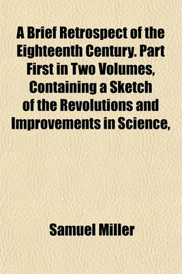 Book cover for A Brief Retrospect of the Eighteenth Century. Part First in Two Volumes, Containing a Sketch of the Revolutions and Improvements in Science,