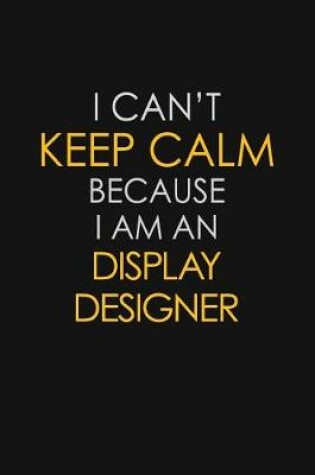 Cover of I Can't Keep Calm Because I Am An Display Designer